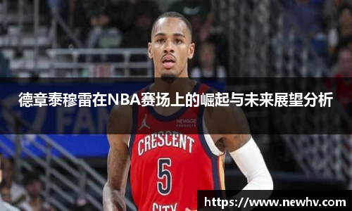 德章泰穆雷在NBA赛场上的崛起与未来展望分析
