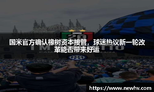 国米官方确认橡树资本接管，球迷热议新一轮改革能否带来好运