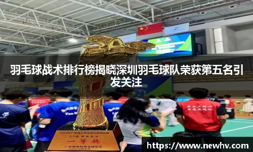 羽毛球战术排行榜揭晓深圳羽毛球队荣获第五名引发关注