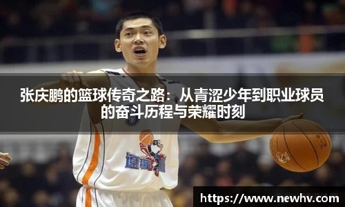 张庆鹏的篮球传奇之路：从青涩少年到职业球员的奋斗历程与荣耀时刻