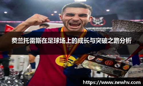 费兰托雷斯在足球场上的成长与突破之路分析