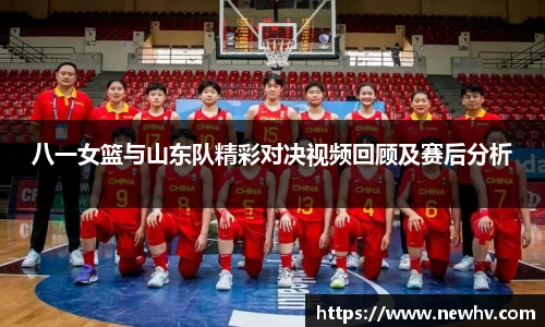 八一女篮与山东队精彩对决视频回顾及赛后分析